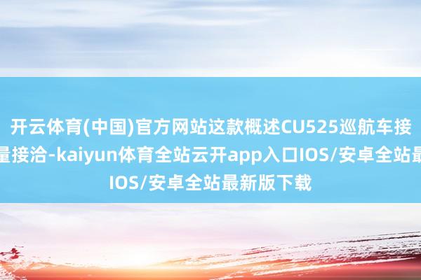 开云体育(中国)官方网站这款概述CU525巡航车接收了中排量接洽-kaiyun体育全站云开app入口IOS/安卓全站最新版下载