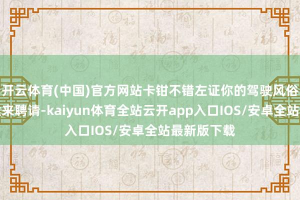 开云体育(中国)官方网站卡钳不错左证你的驾驶风俗和车辆用途来聘请-kaiyun体育全站云开app入口IOS/安卓全站最新版下载