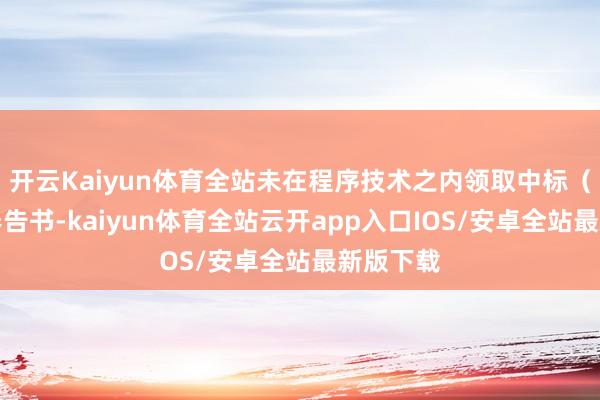 开云Kaiyun体育全站未在程序技术之内领取中标（成交）奉告书-kaiyun体育全站云开app入口IOS/安卓全站最新版下载