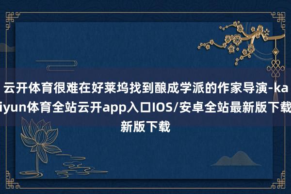 云开体育很难在好莱坞找到酿成学派的作家导演-kaiyun体育全站云开app入口IOS/安卓全站最新版下载