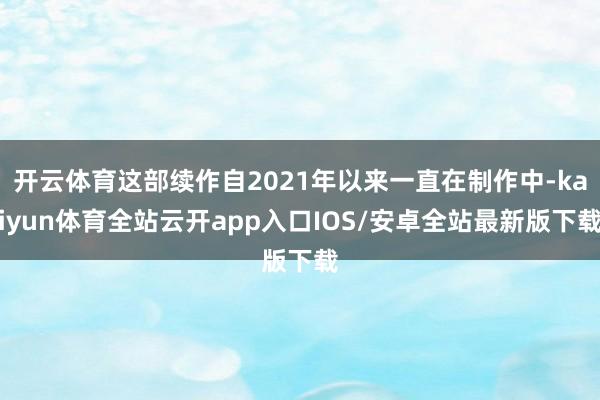 开云体育这部续作自2021年以来一直在制作中-kaiyun体育全站云开app入口IOS/安卓全站最新版下载