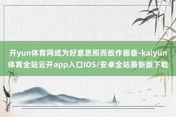 开yun体育网或为好意思照而故作振奋-kaiyun体育全站云开app入口IOS/安卓全站最新版下载