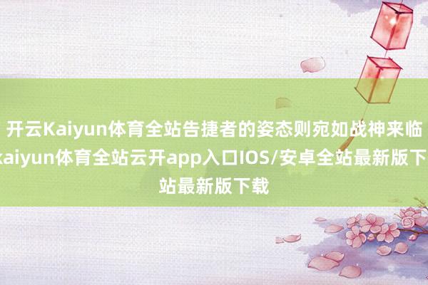 开云Kaiyun体育全站告捷者的姿态则宛如战神来临-kaiyun体育全站云开app入口IOS/安卓全站最新版下载