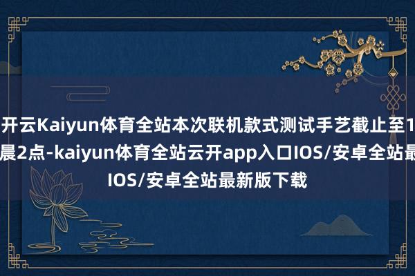 开云Kaiyun体育全站本次联机款式测试手艺截止至11月2日凌晨2点-kaiyun体育全站云开app入口IOS/安卓全站最新版下载