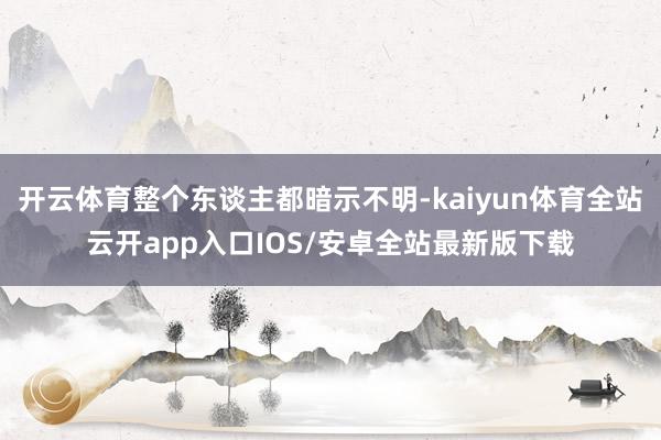 开云体育整个东谈主都暗示不明-kaiyun体育全站云开app入口IOS/安卓全站最新版下载
