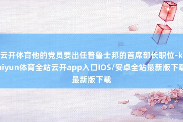 云开体育他的党员要出任普鲁士邦的首席部长职位-kaiyun体育全站云开app入口IOS/安卓全站最新版下载
