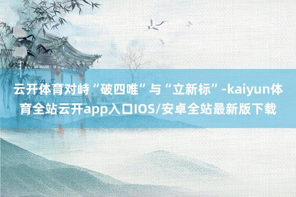 云开体育对峙“破四唯”与“立新标”-kaiyun体育全站云开app入口IOS/安卓全站最新版下载