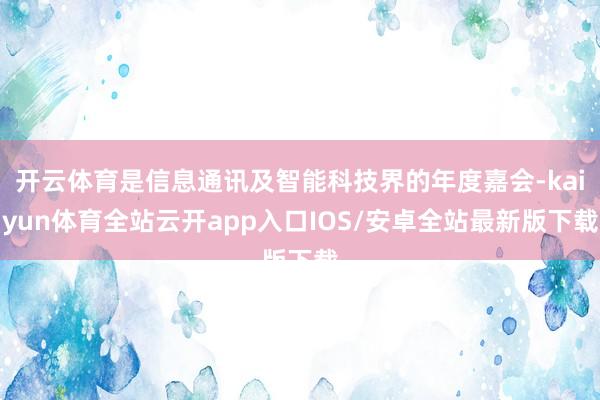 开云体育是信息通讯及智能科技界的年度嘉会-kaiyun体育全站云开app入口IOS/安卓全站最新版下载