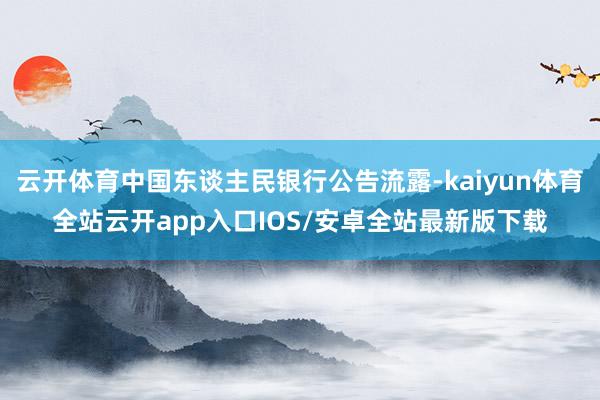 云开体育中国东谈主民银行公告流露-kaiyun体育全站云开app入口IOS/安卓全站最新版下载