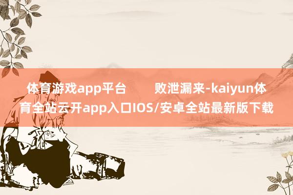体育游戏app平台        败泄漏来-kaiyun体育全站云开app入口IOS/安卓全站最新版下载