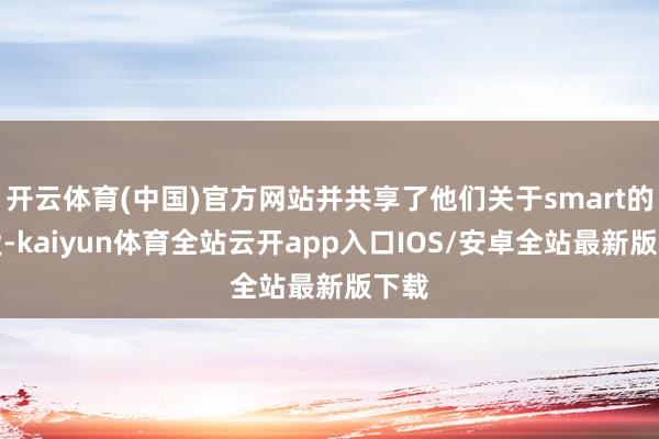 开云体育(中国)官方网站并共享了他们关于smart的深爱-kaiyun体育全站云开app入口IOS/安卓全站最新版下载