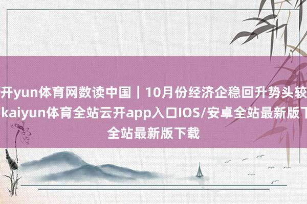 开yun体育网数读中国｜10月份经济企稳回升势头较着-kaiyun体育全站云开app入口IOS/安卓全站最新版下载