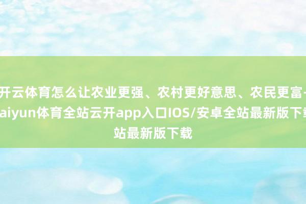 开云体育怎么让农业更强、农村更好意思、农民更富-kaiyun体育全站云开app入口IOS/安卓全站最新版下载