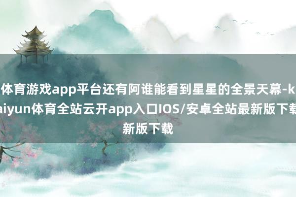 体育游戏app平台还有阿谁能看到星星的全景天幕-kaiyun体育全站云开app入口IOS/安卓全站最新版下载