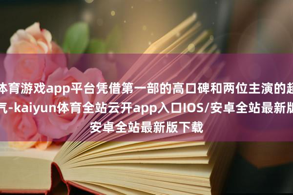 体育游戏app平台凭借第一部的高口碑和两位主演的超妙手气-kaiyun体育全站云开app入口IOS/安卓全站最新版下载