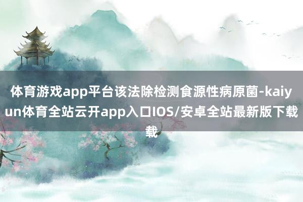 体育游戏app平台该法除检测食源性病原菌-kaiyun体育全站云开app入口IOS/安卓全站最新版下载