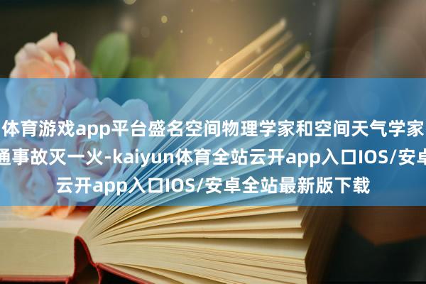 体育游戏app平台盛名空间物理学家和空间天气学家张效信因碰到交通事故灭一火-kaiyun体育全站云开app入口IOS/安卓全站最新版下载