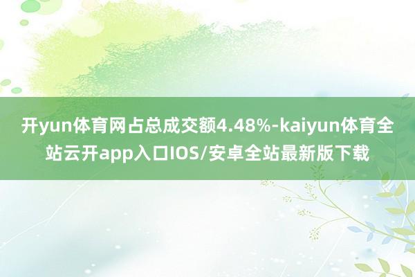 开yun体育网占总成交额4.48%-kaiyun体育全站云开app入口IOS/安卓全站最新版下载