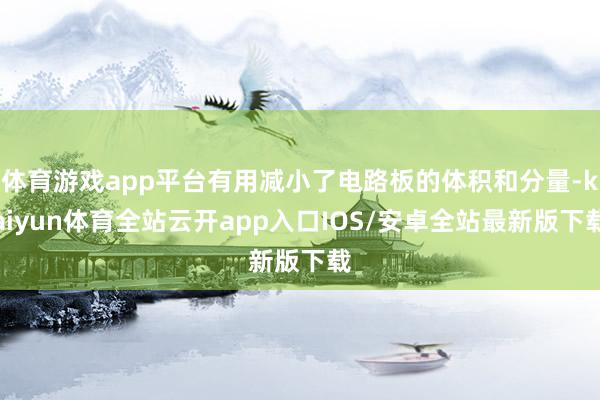 体育游戏app平台有用减小了电路板的体积和分量-kaiyun体育全站云开app入口IOS/安卓全站最新版下载