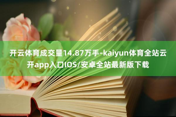 开云体育成交量14.87万手-kaiyun体育全站云开app入口IOS/安卓全站最新版下载