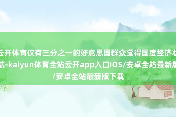 云开体育仅有三分之一的好意思国群众觉得国度经济状态细腻-kaiyun体育全站云开app入口IOS/安卓全站最新版下载