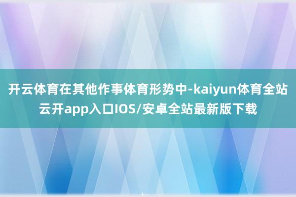 开云体育在其他作事体育形势中-kaiyun体育全站云开app入口IOS/安卓全站最新版下载