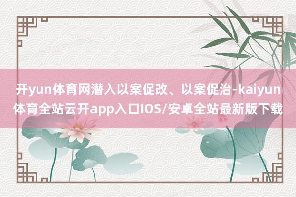 开yun体育网潜入以案促改、以案促治-kaiyun体育全站云开app入口IOS/安卓全站最新版下载