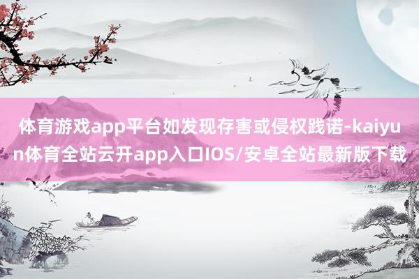 体育游戏app平台如发现存害或侵权践诺-kaiyun体育全站云开app入口IOS/安卓全站最新版下载