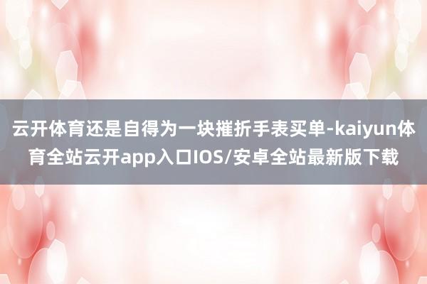 云开体育还是自得为一块摧折手表买单-kaiyun体育全站云开app入口IOS/安卓全站最新版下载