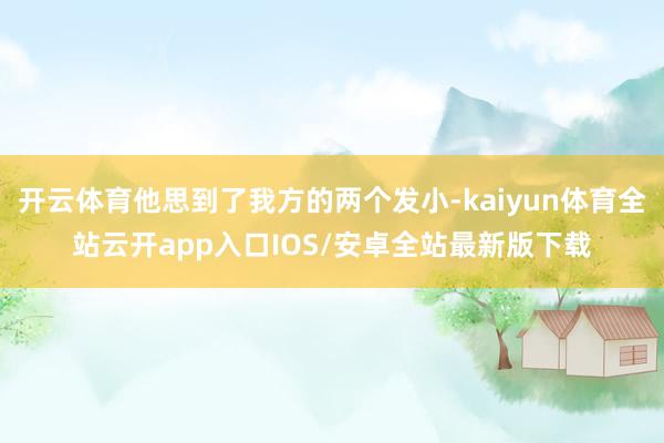 开云体育他思到了我方的两个发小-kaiyun体育全站云开app入口IOS/安卓全站最新版下载