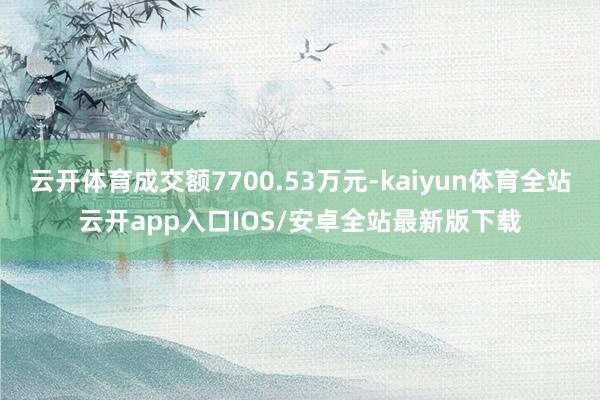 云开体育成交额7700.53万元-kaiyun体育全站云开app入口IOS/安卓全站最新版下载