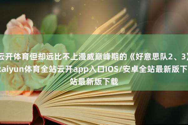 云开体育但却远比不上漫威巅峰期的《好意思队2、3》-kaiyun体育全站云开app入口IOS/安卓全站最新版下载