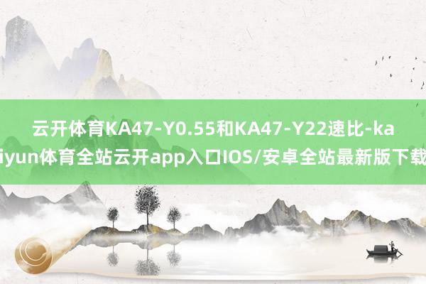 云开体育KA47-Y0.55和KA47-Y22速比-kaiyun体育全站云开app入口IOS/安卓全站最新版下载