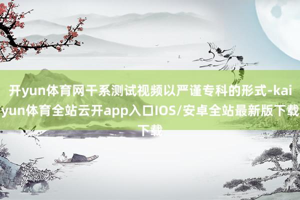 开yun体育网干系测试视频以严谨专科的形式-kaiyun体育全站云开app入口IOS/安卓全站最新版下载