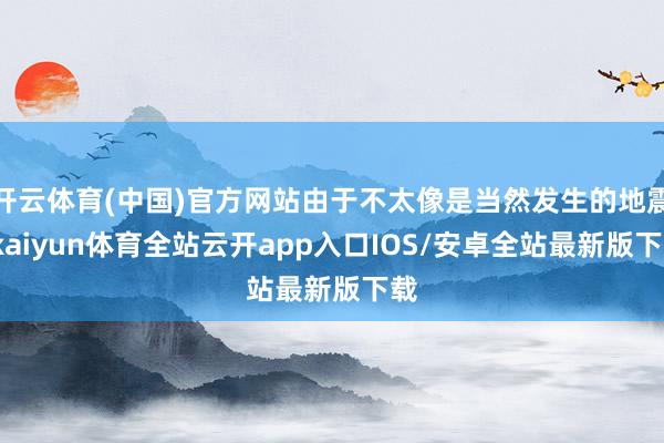开云体育(中国)官方网站由于不太像是当然发生的地震-kaiyun体育全站云开app入口IOS/安卓全站最新版下载