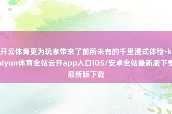 开云体育更为玩家带来了前所未有的千里浸式体验-kaiyun体育全站云开app入口IOS/安卓全站最新版下载