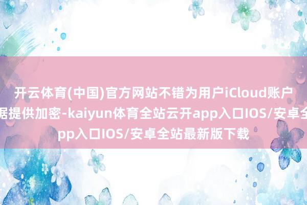 开云体育(中国)官方网站不错为用户iCloud账户中的大部分数据提供加密-kaiyun体育全站云开app入口IOS/安卓全站最新版下载