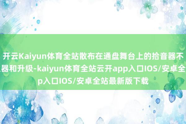 开云Kaiyun体育全站散布在通盘舞台上的拾音器不错得到多样火器和升级-kaiyun体育全站云开app入口IOS/安卓全站最新版下载