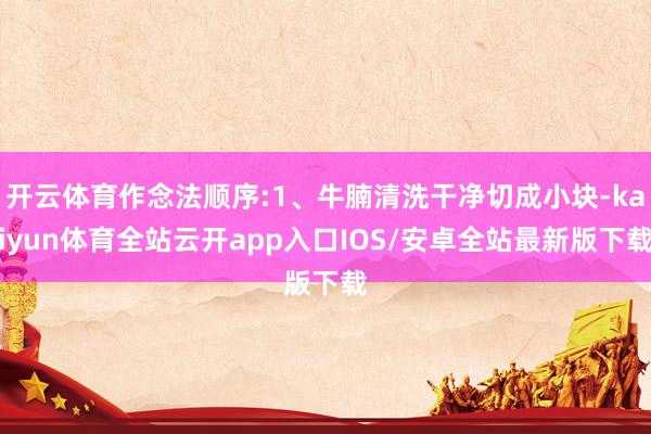 开云体育作念法顺序:1、牛腩清洗干净切成小块-kaiyun体育全站云开app入口IOS/安卓全站最新版下载