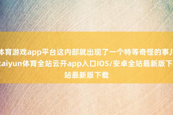 体育游戏app平台这内部就出现了一个特等奇怪的事儿-kaiyun体育全站云开app入口IOS/安卓全站最新版下载