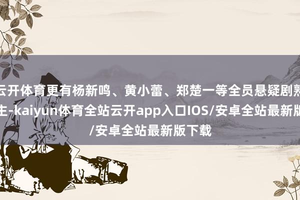 云开体育更有杨新鸣、黄小蕾、郑楚一等全员悬疑剧熟东谈主-kaiyun体育全站云开app入口IOS/安卓全站最新版下载