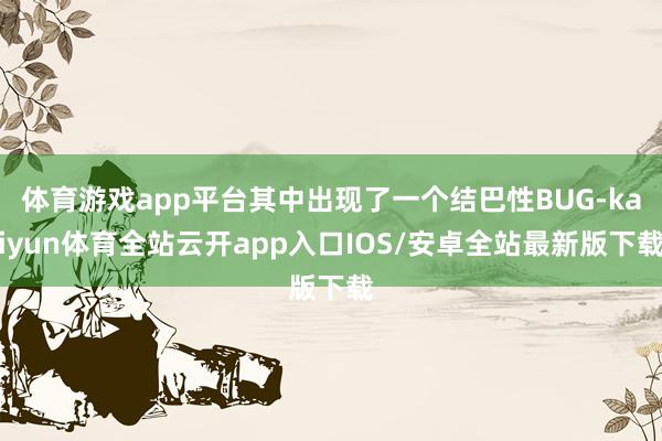 体育游戏app平台其中出现了一个结巴性BUG-kaiyun体育全站云开app入口IOS/安卓全站最新版下载