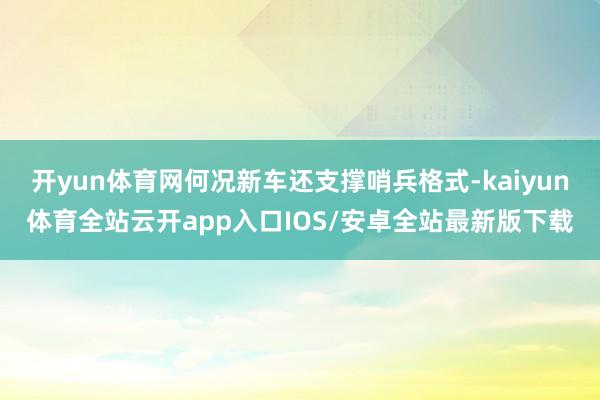 开yun体育网何况新车还支撑哨兵格式-kaiyun体育全站云开app入口IOS/安卓全站最新版下载