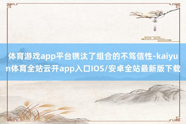 体育游戏app平台镌汰了组合的不笃信性-kaiyun体育全站云开app入口IOS/安卓全站最新版下载