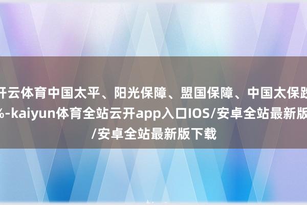 开云体育中国太平、阳光保障、盟国保障、中国太保跌超2%-kaiyun体育全站云开app入口IOS/安卓全站最新版下载